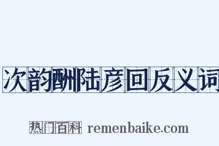 次韵酬陆彦回反义词是什么意思的图片